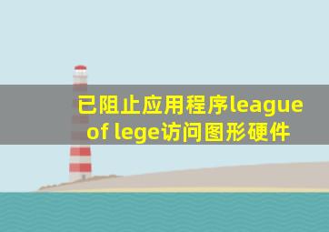 已阻止应用程序league of lege访问图形硬件